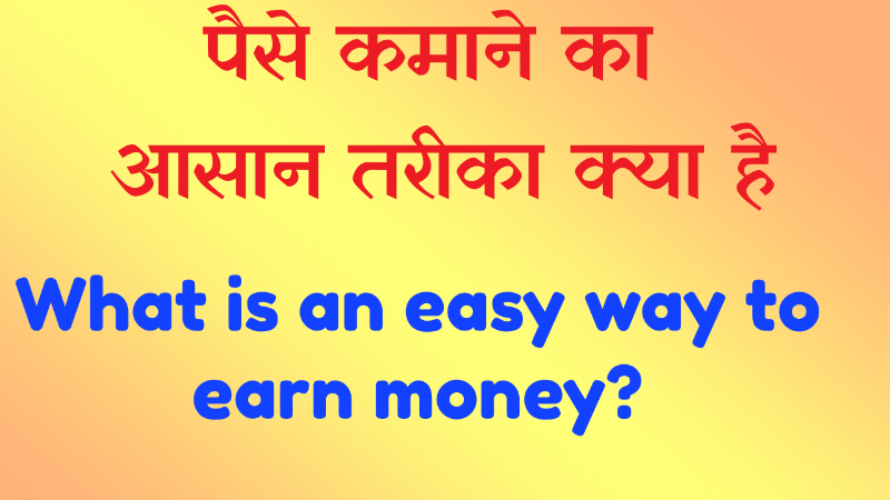 पैसे कमाने का आसान तरीका क्या है?       What is an easy way to earn money?