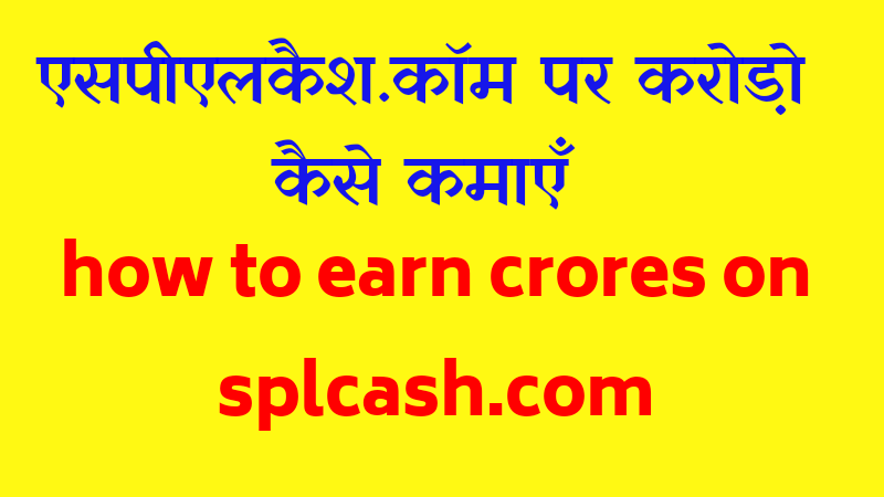 आईपीएल कैश.कॉम पर २ करोड़ों कैसे कमाएँ।   How to earn 2 crores on splcash.com.