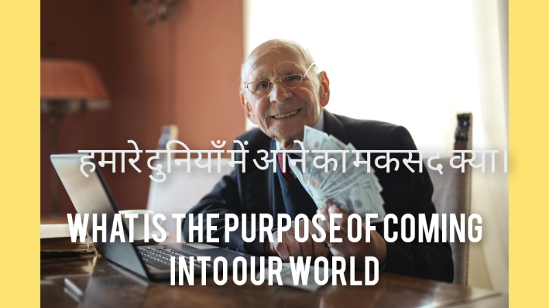 हमारे दुनियाँ में आने का मकसद क्या।  What is the purpose of coming into our world