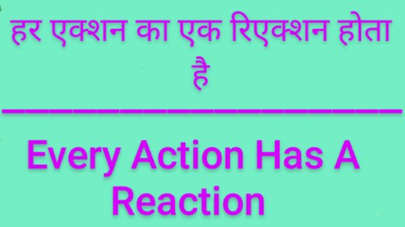 हर एक्शन का एक रिएक्शन  होता है ।     Every Action Has A Reaction.