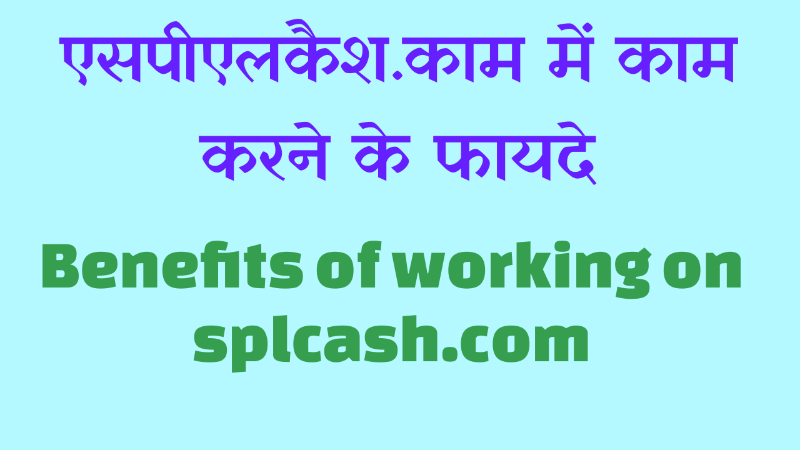 एसपीएलकैश.कॉम पर काम करने के फायदे। Benefits of working on SPLCASH.COM