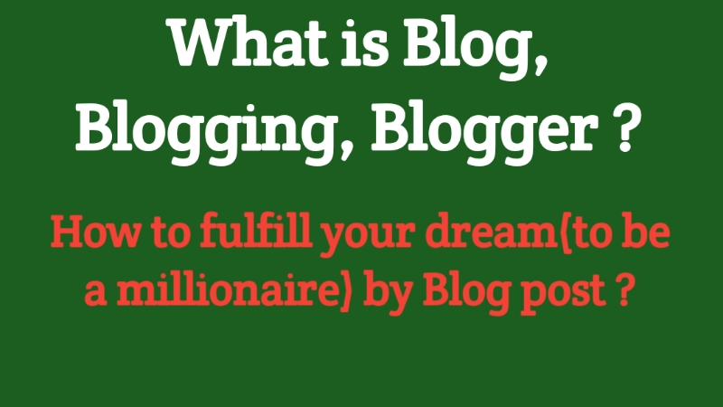 What is Blog, Blogging,Blogger ? How to make your dream(to be a millionaire) by Blog post ?